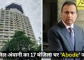 अनिल अंबानी पर ED की बड़ी कार्रवाई! मुंबई स्थित 3716 करोड़ का आलीशान 17 मंजिला घर किया जब्त