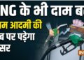 23 मई 2026: CNG के भी दाम बढ़े, जानें अब कितने रुपए ज्यादा चुकाने होंगे