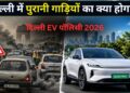 पुरानी पेट्रोल-डीजल कारों का क्या होगा? नई EV पॉलिसी के बाद क्या दूसरे राज्यों की गाड़ी दिल्ली में चल सकेंगी? आम जनता के सिर पर मंडरा रहे 5 बड़े सवाल
