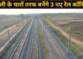 रेलवे का मेगा प्लान! दिल्ली के चारों तरफ बनेंगे 3 नए रेल कॉरिडोर, हरियाणा, यूपी और राजस्थान के प्रमुख शहर होंगे सीधे कनेक्ट