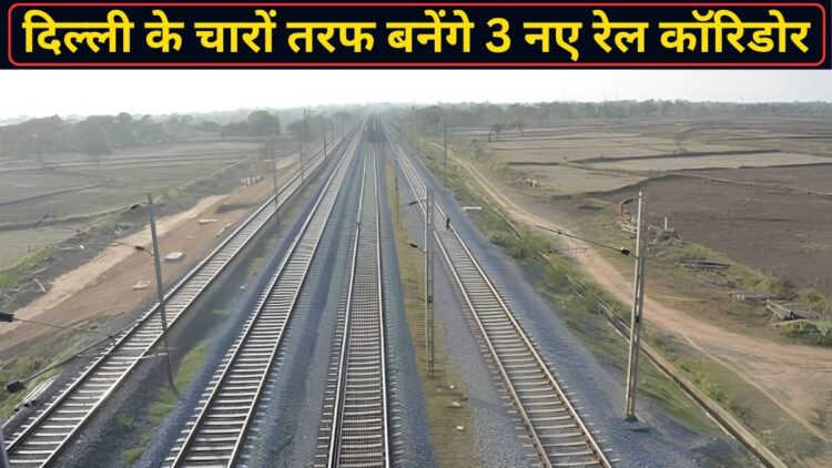 रेलवे का मेगा प्लान! दिल्ली के चारों तरफ बनेंगे 3 नए रेल कॉरिडोर, हरियाणा, यूपी और राजस्थान के प्रमुख शहर होंगे सीधे कनेक्ट