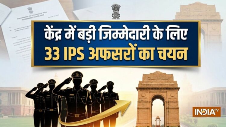 मोदी सरकार ने बड़ी जिम्मेदारी देने के लिए देशभर से चुने 33 IPS अफसर, देखें पूरी लिस्ट