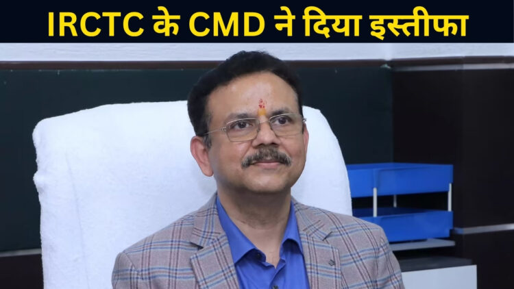 आईआरसीटीसी के CMD संजय कुमार जैन ने दिया इस्तीफा, पर 20 जुलाई तक संभालेंगे जिम्मेदारी
