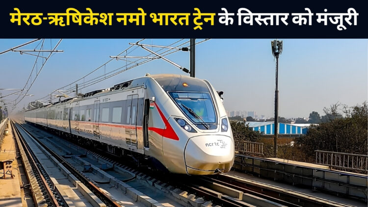 मेरठ-ऋषिकेश नमो भारत को मिली मंजूरी, दिल्ली से 3 घंटे में पहुंच सकेंगे उत्तराखंड! जानिए कहां-कहां बनेंगे स्टेशन