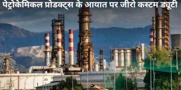 सरकार का बड़ा फैसला! 40 जरूरी पेट्रोकेमिकल प्रोडक्ट्स पर 15 जुलाई तक नहीं लगेगी कस्टम ड्यूटी