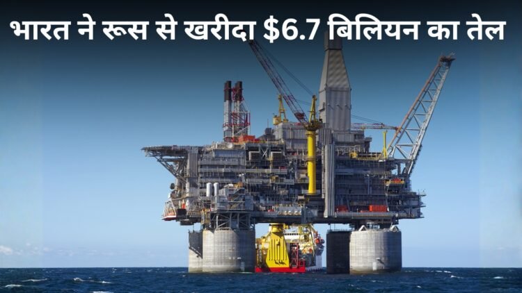 रूस से रिकॉर्ड तेल खरीद रहा भारत! सिर्फ मई में 6.7 अरब डॉलर का आयात, खरीदारी में 21% का भारी उछाल