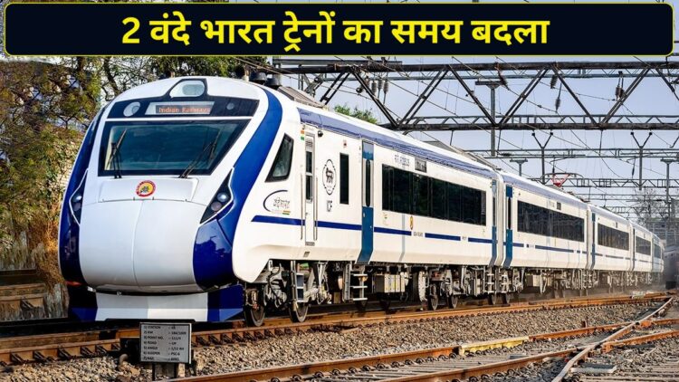 वाराणसी से चलने वाली 2 वंदे भारत ट्रेनों का रेलवे ने बदला समय, चेक करें नया टाइम टेबल