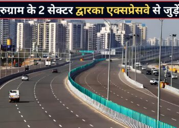 द्वारका एक्सप्रेसवे से जुड़ेंगे गुरुग्राम के 2 और सेक्टर, 12000 से ज्यादा परिवारों को होगा फायदा