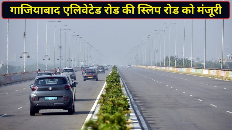 गाजियाबाद के लाखों लोगों के लिए खुशखबरी! एलिवेटेड रोड पर बनेगी स्लिप रोड, इंदिरापुरम-वसुंधरा का सफर मिनटों में होगा पूरा