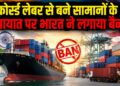 भारत में अब नहीं बिकेंगे जबरन मजदूरी से बने प्रोडक्ट! सरकार ने लिया बड़ा फैसला, जानिए किन सामानों पर पड़ेगा असर