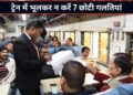 ट्रेन में बिना टिकट सफर से लेकर महिला कोच में चढ़ने तक, 7 छोटी गलतियां आपको पड़ सकती हैं बड़ी महंगी