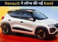 ₹4.53 लाख में लॉन्च हुई नई Renault Kwid, शानदार लुक और दमदार फीचर्स से बढ़ेगी मारुति ऑल्टो और टाटा टियागो की टेंशन!