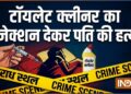 पत्नी ने टॉयलेट क्लीनर का इंजेक्शन देकर की पति की हत्या, पहले बिल्डिंग से धकेलकर मारने की कोशिश की थी