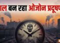 शहरों में तेजी से फैल रहा है ओजोन प्रदूषण, दिल्ली-NCR सबसे ज़्यादा प्रभावित, जानिए सेहत को कैसे पहुंचा रहा नुकसान?