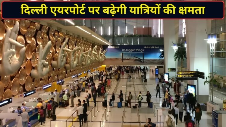 दिल्ली एयरपोर्ट की बदलेगी तस्वीर! यात्रियों को संभालने की क्षमता बढ़कर होगी 12.5 करोड़, टर्मिनल-4 को लेकर भी बड़ा प्लान