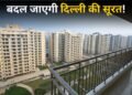 दिल्ली में बनेंगे 20 लाख नए फ्लैट, 100 से ज्यादा गांव होंगे विकसित; मास्टर प्लान 2047 को मिली मंजूरी