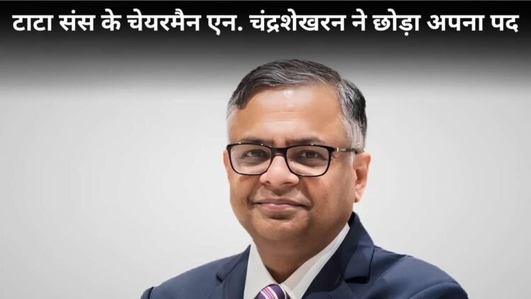 N. Chadrasekaran ने टाटा सन्स के चेयरमैन पद से दिया इस्तीफा, लेकिन फरवरी 2027 तक संभालेंगे जिम्मेदारी!