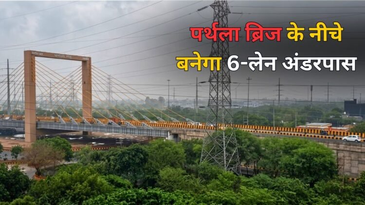 नोएडा के पर्थला सिग्नेचर ब्रिज के नीचे बनेगा 6 लेन का अंडरपास, लोगों को जाम से मिलेगी मुक्ति! जानिए कब से शुरू होगा काम?