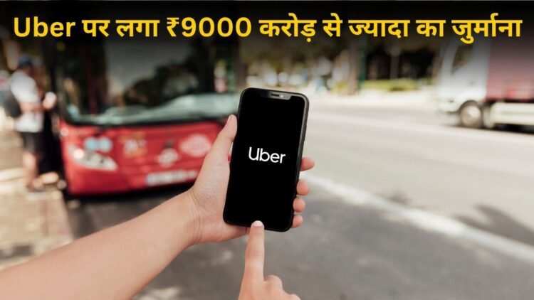 ₹9000 करोड़ से ज्यादा का फटका! Uber पर क्यों लगा इतना बड़ा जुर्माना? जानें पूरा मामला