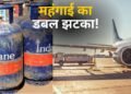 महंगाई का डबल झटका! कमर्शियल LPG सिलेंडर ₹9.50 हुआ महंगा, एविएशन फ्यूल की भी कीमत 5.46% बढ़ी