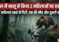 उत्तराखंड में भालू के हमले से बचने के चक्कर में गहरी खाई में गिरी 2 महिलाएं, एक की मौत