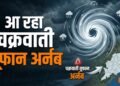 तबाही मचाने आ रहा है चक्रवाती तूफान ‘ARNAB’, IMD ने चेतावनी जारी की, ओडिशा में बंद किए गए स्कूल