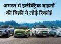 EV की डिमांड में जबरदस्त उछाल, अगस्त में 53% बढ़ी इलेक्ट्रिक वाहनों की सेल; 2.98 लाख यूनिट बिकीं