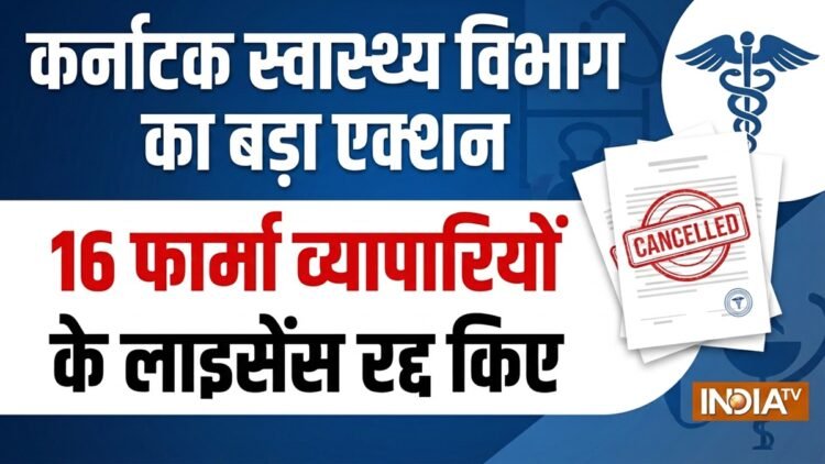 कर्नाटक स्वास्थ्य विभाग ने लिया बड़ा एक्शन, 16 फार्मा व्यापारियों के लाइसेंस किए रद्द, सामने आई वजह