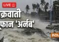 Cyclone Arnab LIVE Updates: तबाही मचाएगा चक्रवाती तूफान अर्नब? कई राज्यों में भारी बारिश की चेतावनी