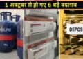LPG सिलेंडर से लेकर FD समेत 6 नियमों में आज से हुए बड़े बदलाव, जानिए किस पर पड़ेगा सबसे ज्यादा असर