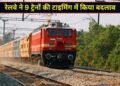 9 ट्रेनों की टाइमिंग में रेलवे ने किया बड़ा बदलाव, सफर से पहले जरूर चेक करें नया शेड्यूल