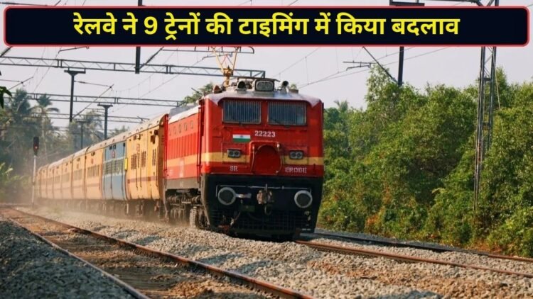 9 ट्रेनों की टाइमिंग में रेलवे ने किया बड़ा बदलाव, सफर से पहले जरूर चेक करें नया शेड्यूल